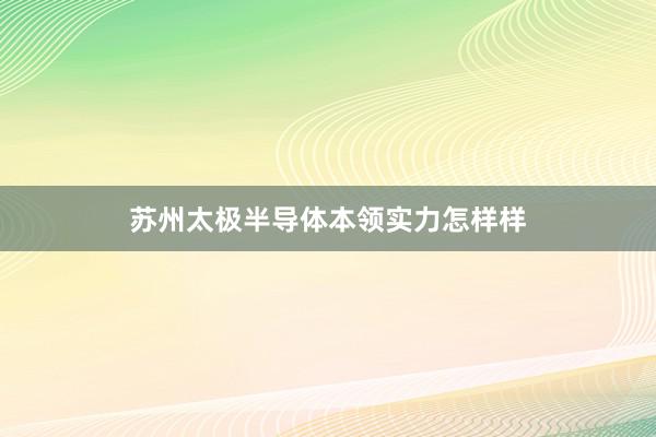 苏州太极半导体本领实力怎样样