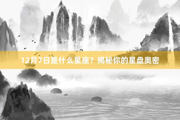 12月7日是什么星座？揭秘你的星盘奥密