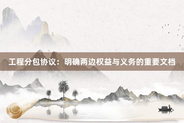 工程分包协议：明确两边权益与义务的重要文档